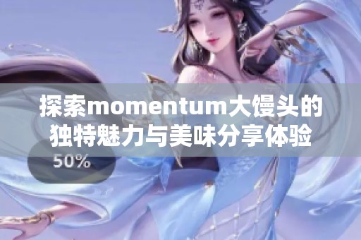 探索momentum大饅頭的獨(dú)特魅力與美味分享體驗(yàn)