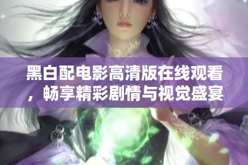 黑白配電影高清版在線觀看，暢享精彩劇情與視覺盛宴