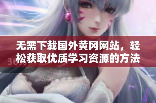無需下載國外黃岡網(wǎng)站，輕松獲取優(yōu)質(zhì)學(xué)習(xí)資源的方法