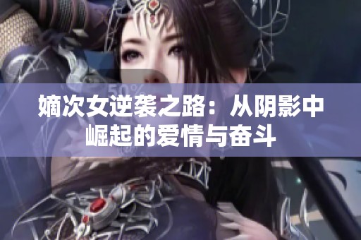 嫡次女逆襲之路：從陰影中崛起的愛情與奮斗