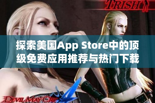 探索美國(guó)App Store中的頂級(jí)免費(fèi)應(yīng)用推薦與熱門(mén)下載