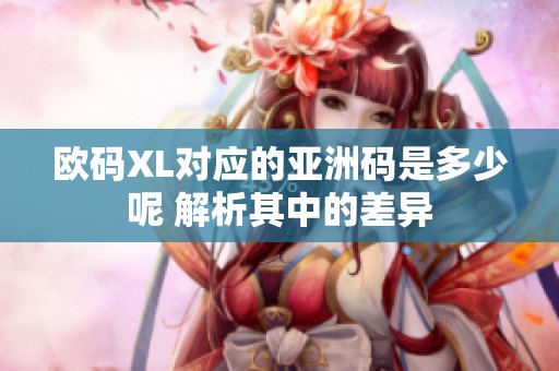 歐碼XL對應(yīng)的亞洲碼是多少呢 解析其中的差異