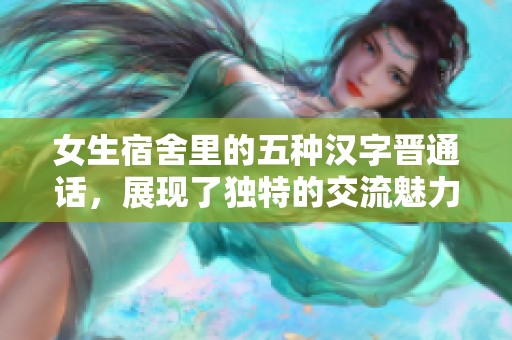 女生宿舍里的五種漢字晉通話(huà)，展現(xiàn)了獨(dú)特的交流魅力