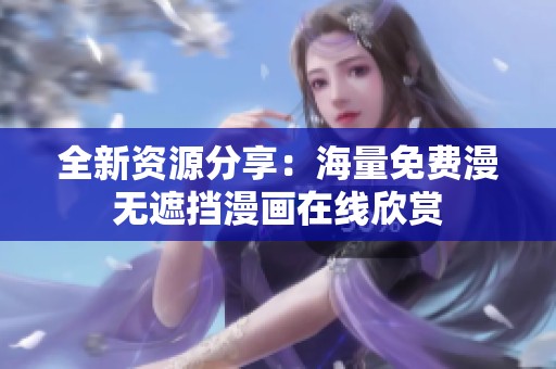 全新資源分享：海量免費(fèi)漫無(wú)遮擋漫畫在線欣賞