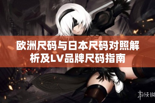 歐洲尺碼與日本尺碼對(duì)照解析及LV品牌尺碼指南