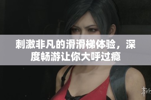 刺激非凡的滑滑梯體驗，深度暢游讓你大呼過癮