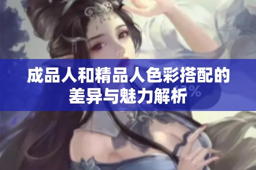成品人和精品人色彩搭配的差異與魅力解析