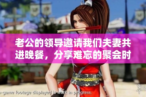 老公的領(lǐng)導(dǎo)邀請我們夫妻共進晚餐，分享難忘的聚會時光