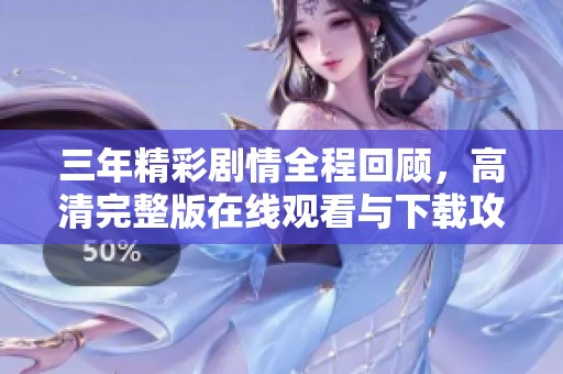 三年精彩劇情全程回顧，高清完整版在線觀看與下載攻略