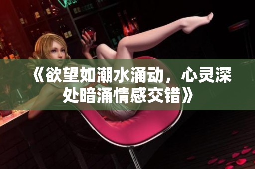 《欲望如潮水涌動(dòng)，心靈深處暗涌情感交錯(cuò)》