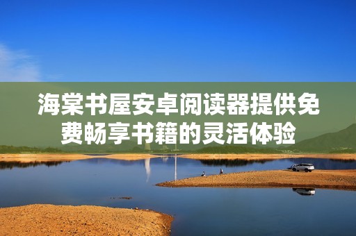 海棠書(shū)屋安卓閱讀器提供免費(fèi)暢享書(shū)籍的靈活體驗(yàn)