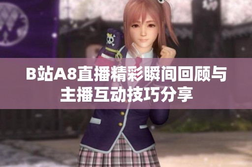 B站A8直播精彩瞬間回顧與主播互動(dòng)技巧分享