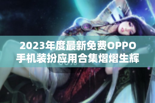 2023年度最新免費OPPO手機(jī)裝扮應(yīng)用合集熠熠生輝