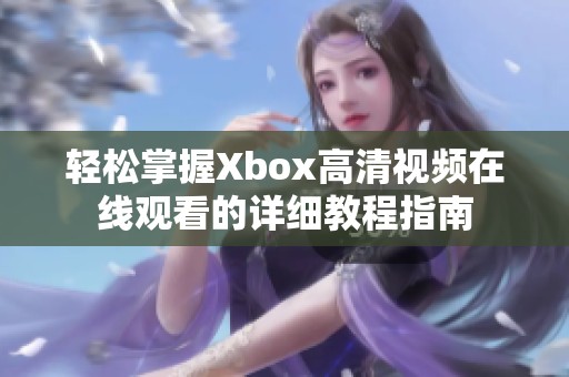 輕松掌握Xbox高清視頻在線觀看的詳細教程指南