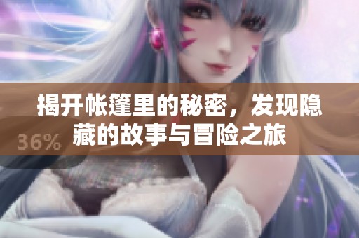 揭開(kāi)帳篷里的秘密，發(fā)現(xiàn)隱藏的故事與冒險(xiǎn)之旅
