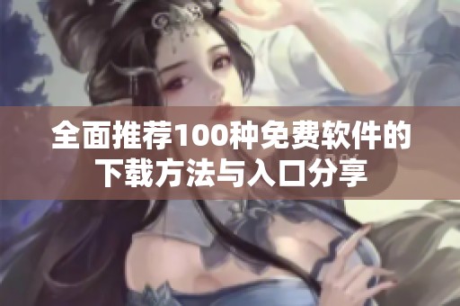 全面推薦100種免費(fèi)軟件的下載方法與入口分享