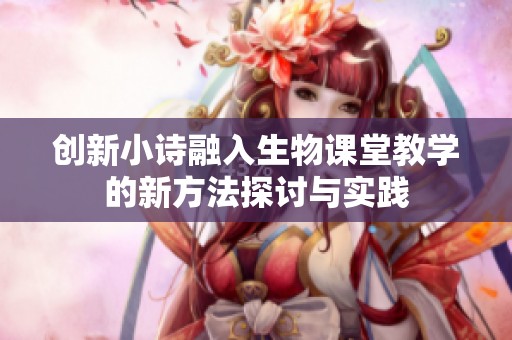 創(chuàng)新小詩(shī)融入生物課堂教學(xué)的新方法探討與實(shí)踐