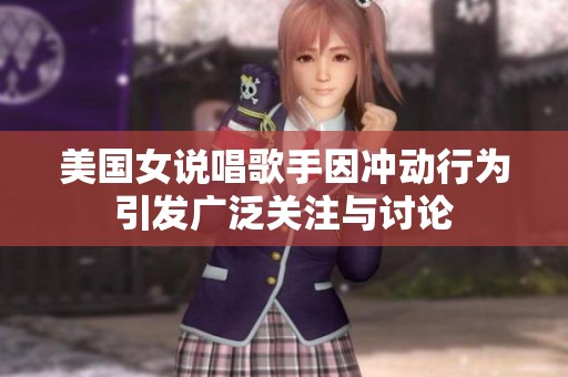 美國(guó)女說唱歌手因沖動(dòng)行為引發(fā)廣泛關(guān)注與討論