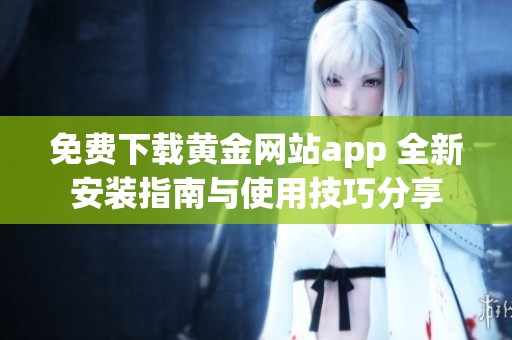 免費(fèi)下載黃金網(wǎng)站app 全新安裝指南與使用技巧分享
