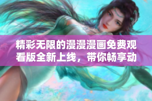 精彩無限的漫漫漫畫免費觀看版全新上線，帶你暢享動漫世界