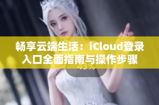 暢享云端生活：iCloud登錄入口全面指南與操作步驟