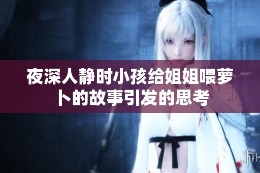 夜深人靜時(shí)小孩給姐姐喂蘿卜的故事引發(fā)的思考