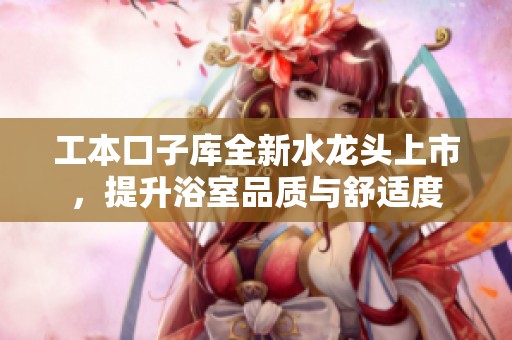 工本口子庫全新水龍頭上市，提升浴室品質與舒適度