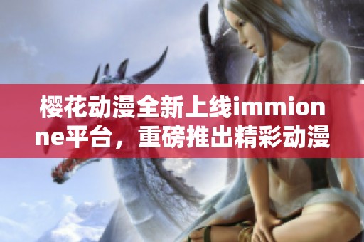 櫻花動漫全新上線immionne平臺，重磅推出精彩動漫內(nèi)容