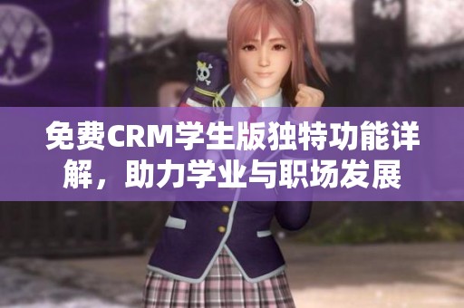免費(fèi)CRM學(xué)生版獨(dú)特功能詳解，助力學(xué)業(yè)與職場(chǎng)發(fā)展