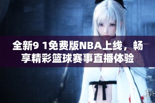 全新9 1免費(fèi)版NBA上線，暢享精彩籃球賽事直播體驗(yàn)