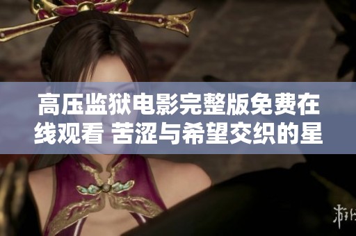 高壓監(jiān)獄電影完整版免費在線觀看 苦澀與希望交織的星空故事