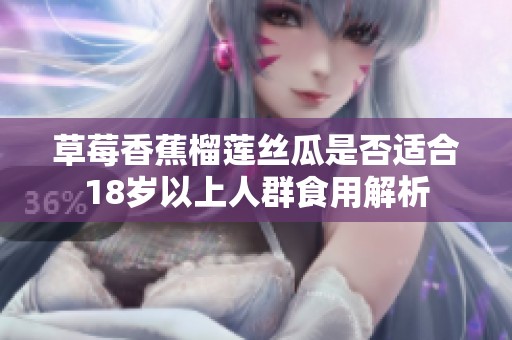草莓香蕉榴蓮絲瓜是否適合18歲以上人群食用解析