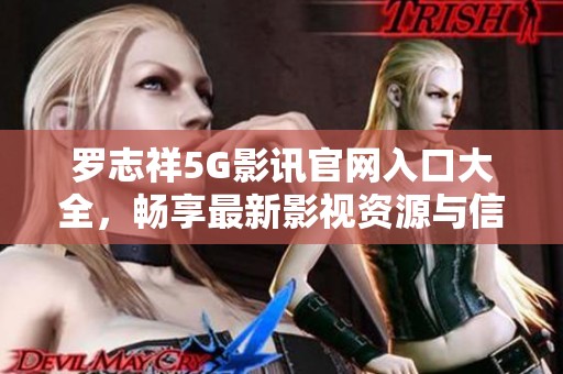 羅志祥5G影訊官網(wǎng)入口大全，暢享最新影視資源與信息