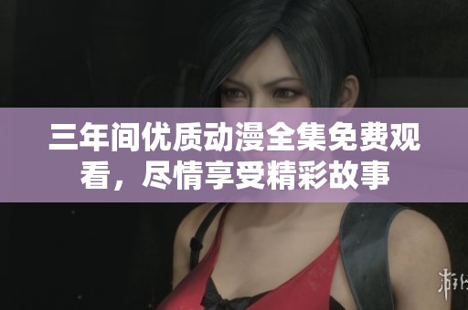 三年間優(yōu)質(zhì)動漫全集免費觀看，盡情享受精彩故事