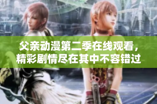 父親動漫第二季在線觀看，精彩劇情盡在其中不容錯過