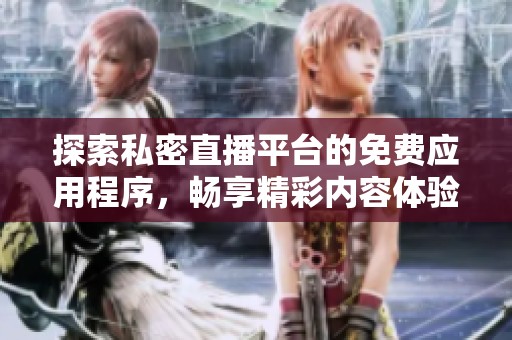 探索私密直播平臺(tái)的免費(fèi)應(yīng)用程序，暢享精彩內(nèi)容體驗(yàn)