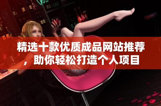 精選十款優(yōu)質(zhì)成品網(wǎng)站推薦，助你輕松打造個(gè)人項(xiàng)目