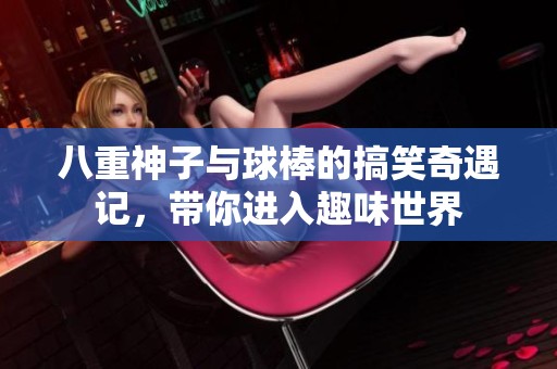 八重神子與球棒的搞笑奇遇記，帶你進(jìn)入趣味世界