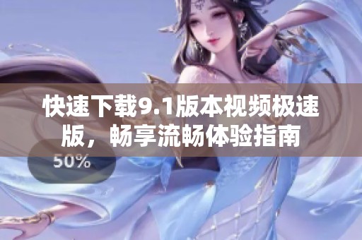 快速下載9.1版本視頻極速版，暢享流暢體驗指南