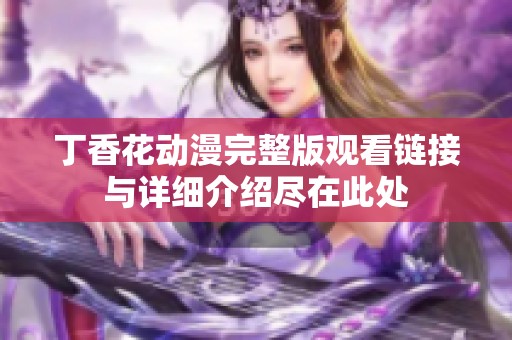 丁香花動漫完整版觀看鏈接與詳細介紹盡在此處