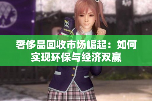 奢侈品回收市場崛起：如何實現(xiàn)環(huán)保與經(jīng)濟雙贏