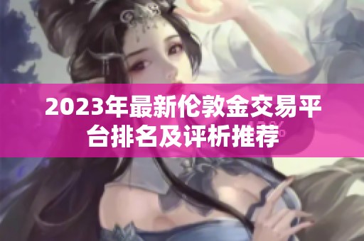 2023年最新倫敦金交易平臺排名及評析推薦