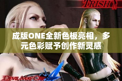 成版ONE全新色板亮相，多元色彩賦予創(chuàng)作新靈感