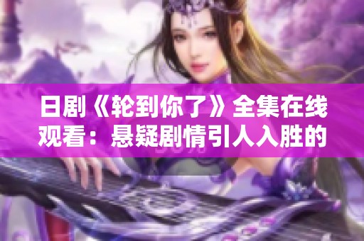 日劇《輪到你了》全集在線觀看：懸疑劇情引人入勝的復(fù)仇故事