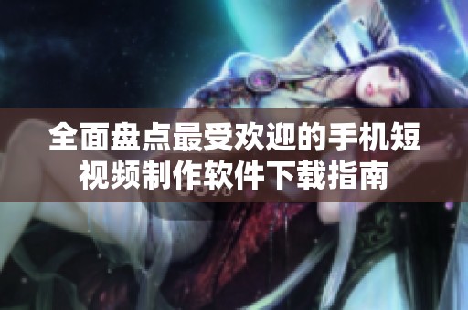全面盤點最受歡迎的手機短視頻制作軟件下載指南
