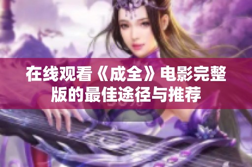 在線觀看《成全》電影完整版的最佳途徑與推薦