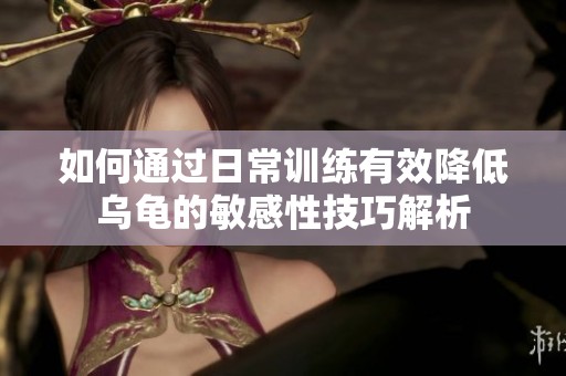 如何通過日常訓練有效降低烏龜?shù)拿舾行约记山馕? title=