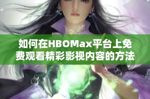 如何在HBOMax平臺上免費觀看精彩影視內(nèi)容的方法揭秘