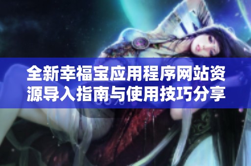 全新幸福寶應(yīng)用程序網(wǎng)站資源導(dǎo)入指南與使用技巧分享