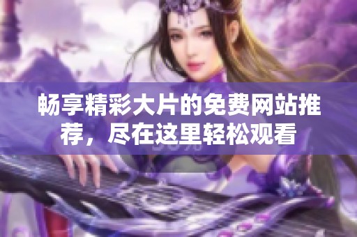 暢享精彩大片的免費(fèi)網(wǎng)站推薦，盡在這里輕松觀看